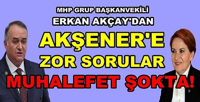 MHP'li Erkan Akçay'dan Akşener'e Zor Sorular     