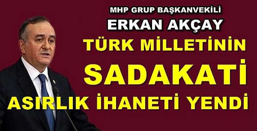 MHP'li Akçay: Türk Milletinin Sadakati Asırlık İhaneti Yendi 