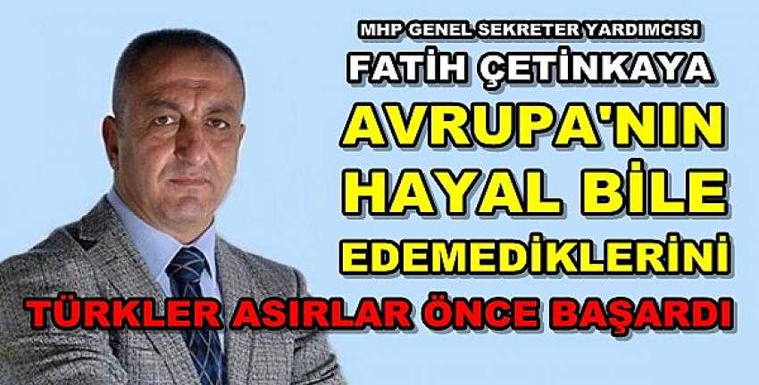 MHP'li Çetinkaya: Avrupa'nın Hayal Edemediğini Biz Başarmıştık  