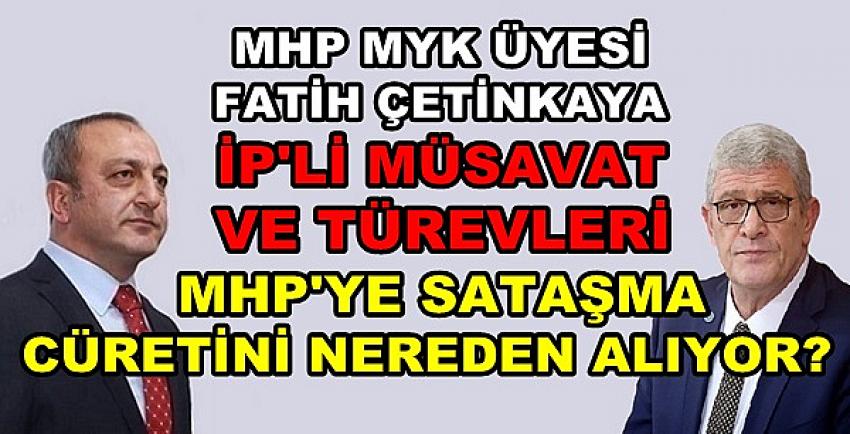 MHP'li Çetinkaya: İP'liler Bu Cüreti Nereden Alıyor? 