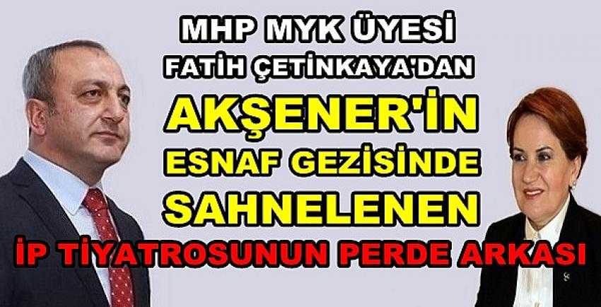 MHP'li Çetinkaya: Akşener'in Esnaf Gezisi İP Tiyatrosu  