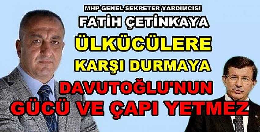 MHP'li Çetinkaya: Davutoğlu'nun Ülkücülere Gücü Yetmez