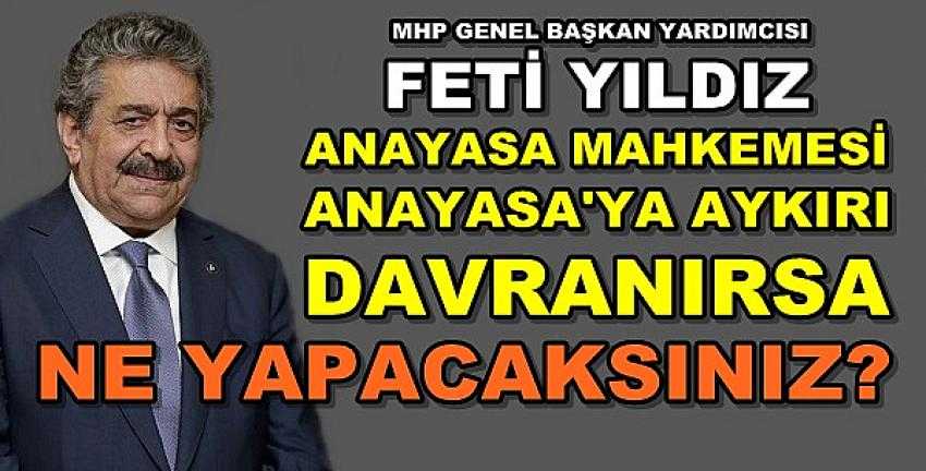 MHP'li Yıldız: Anayasa Mahkemesi Anayasa'ya Aykırı Davrandı 