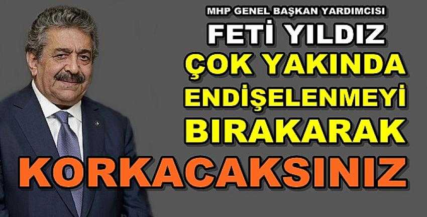 MHP'li Feti Yıldız: Çok Yakında Korkmaya Başlayacaksınız   