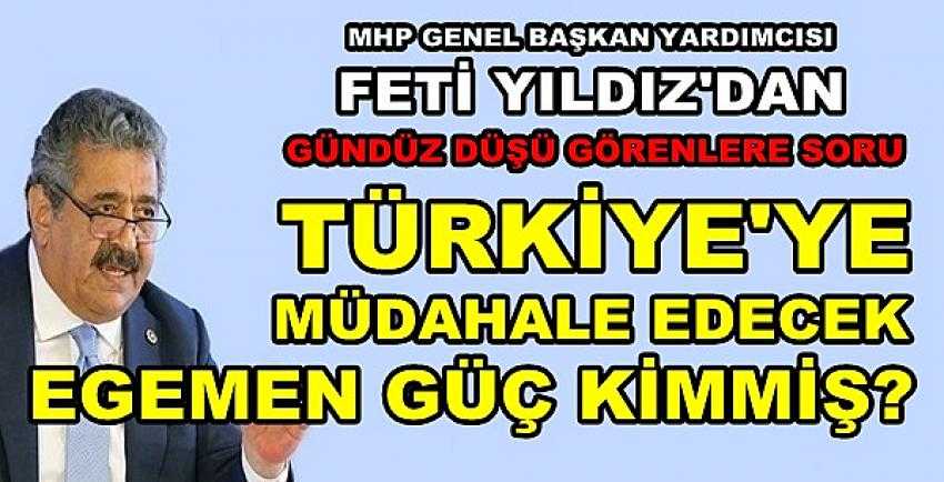 MHP'li Yıldız: Müdahale Edecek Egemen Güç Kim?   