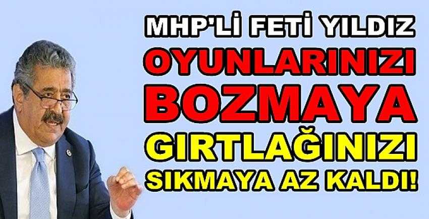 MHP'li Yıldız: Oyunu Bozup Gırtlağınızı Sıkmaya Az Kaldı  