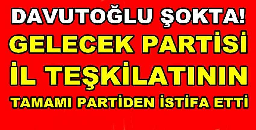 Gelecek Partisi İl Teşkilatı Toplu Olarak Partiden İstifa Etti  