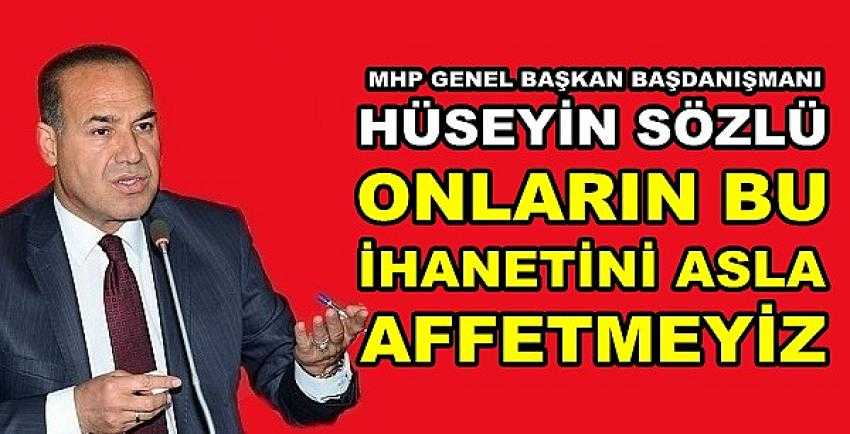 MHP'li Hüseyin Sözlü: Onların İhanetini Asla Affetmeyiz   