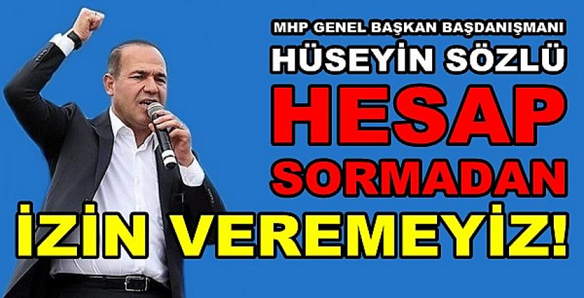 MHP'li Hüseyin Sözlü: Hesap Sormadan İzin Veremeyiz  