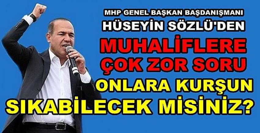 MHP'li Hüseyin Sözlü'den Muhaliflere Zor Soru   