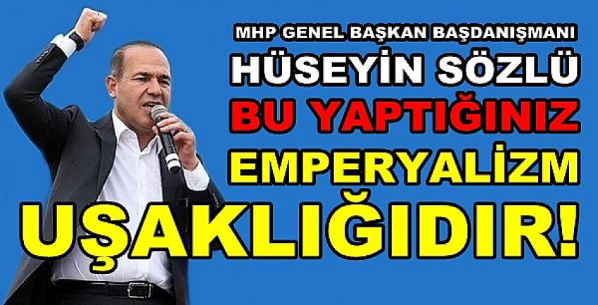 MHP'li Hüseyin Sözlü: Yaptığınız Emperyalizm Uşaklığıdır  