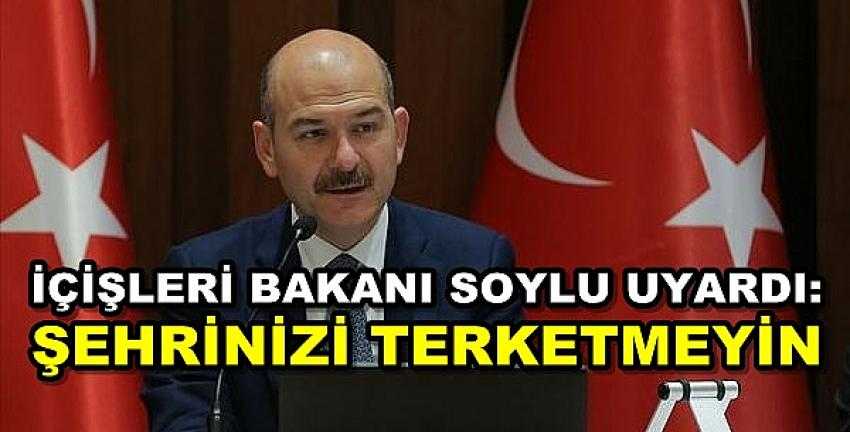 İçişleri Bakanı Süleyman Soylu: Şehrinizi Terketmeyin