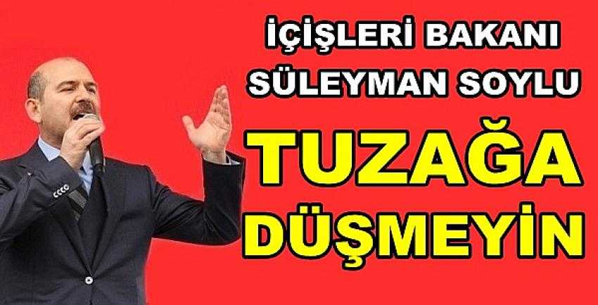 İçişleri Bakanı Süleyman Soylu'dan Tuzak Uyarısı 