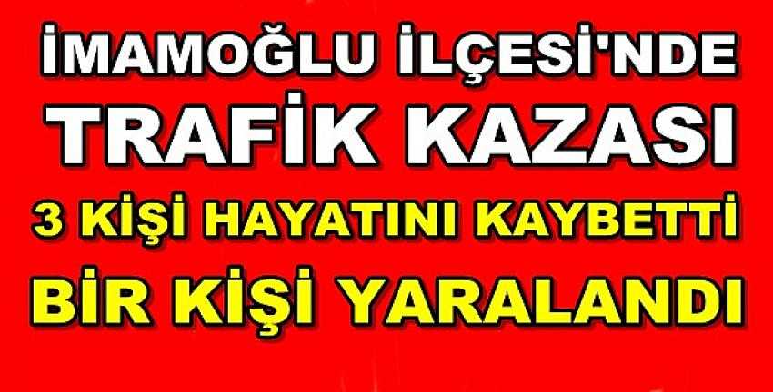 İmamoğlu'nda Trafik Kazası: Üç Kişi Hayatını Kaybetti