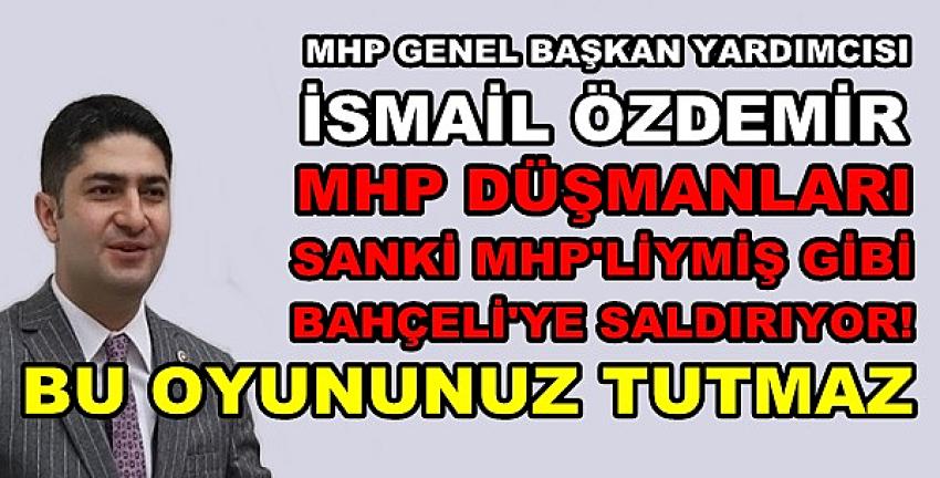 MHP'li Özdemir'den Muhaliflerin Yeni Oyununa Tepki  