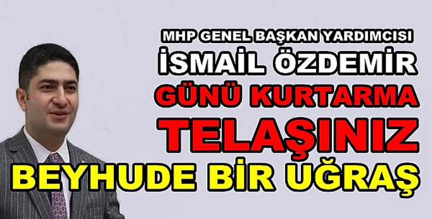 MHP'li Özdemir: Günü Kurtarma Telaşları Beyhude  