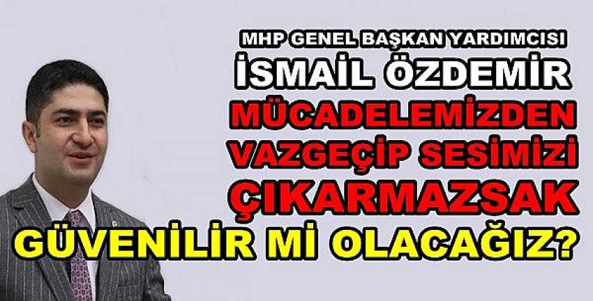 MHP'li Özdemir: Sesimiz Çıkmasa Güvenilir mi Olacağız?   
