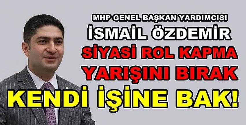 MHP'li Özdemir: Rol Kapma Yarışını Bırak İşine Bak           
