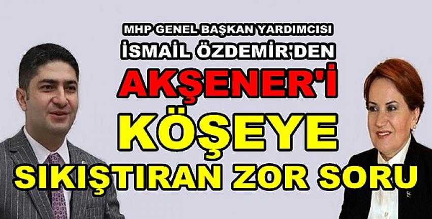 MHP'li Özdemir'den Akşener'i Köşeye Sıkıştıran Soru  