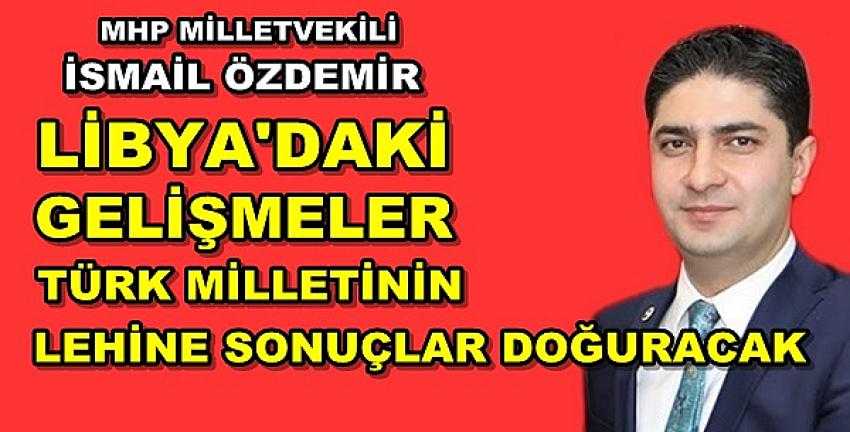 MHP'li Özdemir: Libya'daki Gelişmeler Türkiye'nin Lehinedir 