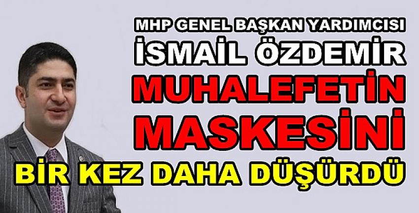 MHP'li İsmail Özdemir Muhalefetin Maskesini Düşürdü  