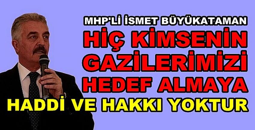 MHP'li Büyükataman: Gazileri Hedef Almaya Hakkınız Yok 