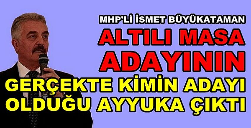 MHP'li Büyükataman: Gerçekte Kimin Adayı Olduğu Net    