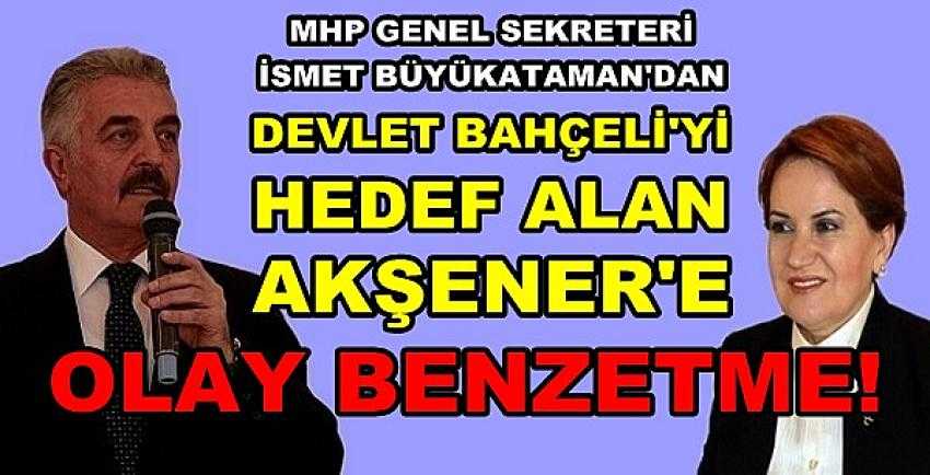 MHP'li Büyükataman'dan Akşener'e Olay Benzetme      