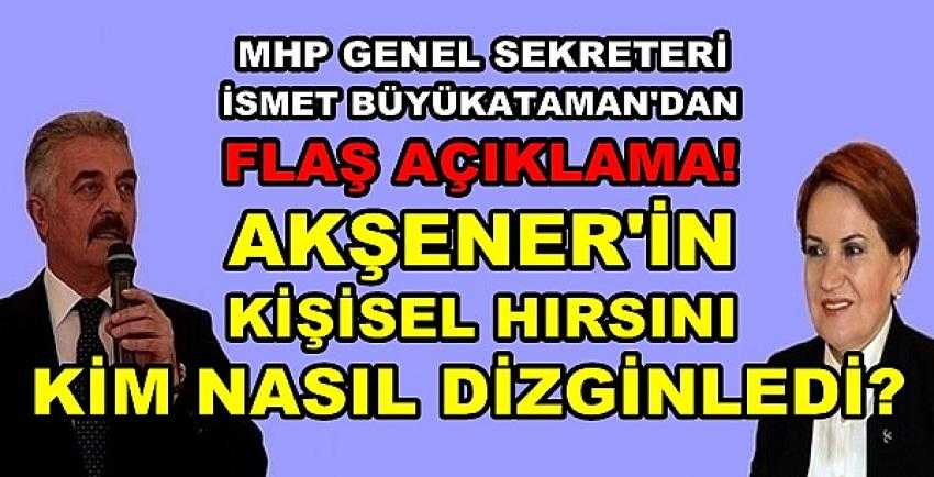 MHP'li Büyükataman: Akşener'in Hırsını Kim Dizginledi?   