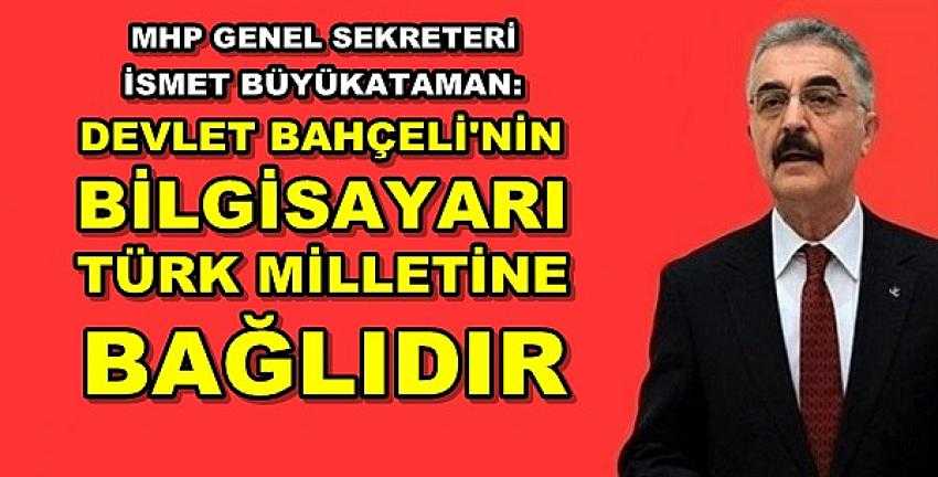 MHP'li Büyükataman: Bahçeli'nin Bilgisayarı Millete Bağlı