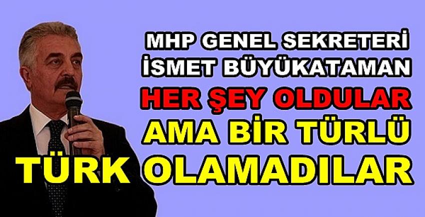 MHP'li İsmet Büyükataman: Bir Türlü Türk Olamadılar  