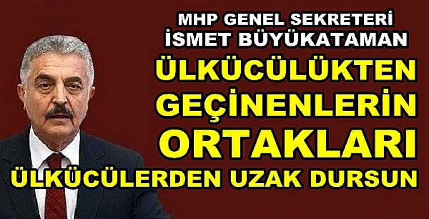 MHP'li Büyükataman: Ülkücülerden Uzak Durun    