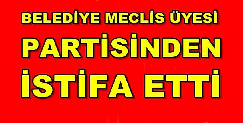 Belediye Meclis Üyesi Partisinden İstifa Etti