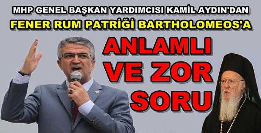 MHP'li Aydın'dan Fener Rum Patriğine Zor Soru  