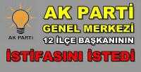 Ak Parti Genel Merkezi 12 İlçe Başkanının İstifasını İstedi