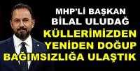 MHP'li Başkan Uludağ: Küllerimizden Yeniden Doğduk        