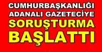 Cumhurbaşkanlığı Adanalı Gazeteciye Soruşturma Açtı 