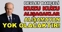 Devlet Bahçeli: Kuzu Kuzu Alışmazlarsa Yok Olacaklar  