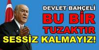 Devlet Bahçeli: Bu Bir Tuzaktır Sessiz Kalmayacağız  