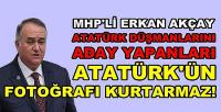 MHP'li Akçay: Atatürk'ün Fotoğrafı Muhalefeti Kurtarmaz  