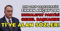 MHP'li Erkan Akçay'dan Muhalefeti Ti'ye Alan Sözler  