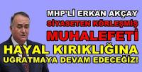 MHP'li Akçay: Muhalefetin Hayal Kırıklığı Devam Edecek   