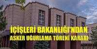 İçişleri Bakanlığı'ndan Asker Uğurlama Töreni Kararı