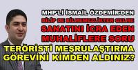 MHP'li Özdemir: Meşrulaştırma Görevini Kimden Aldınız?  