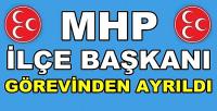 MHP İlçe Başkanı Görevinden Ayrıldığını Açıkladı           