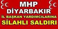 MHP Diyarbakır İl Başkan Yardımcılarına Silahlı Saldırı     