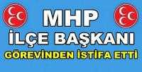 MHP İlçe Başkanı Görevinden İstifa Ettiğini Açıkladı          