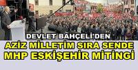 Bahçeli'den Aziz Milletim Sıra Sende Eskişehir Mitingi  