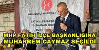 MHP Fatih İlçe Başkanlığına Muharrem Caymaz Seçildi