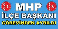 MHP İlçe Başkanı Görevinden Ayrıldığını Açıkladı        
